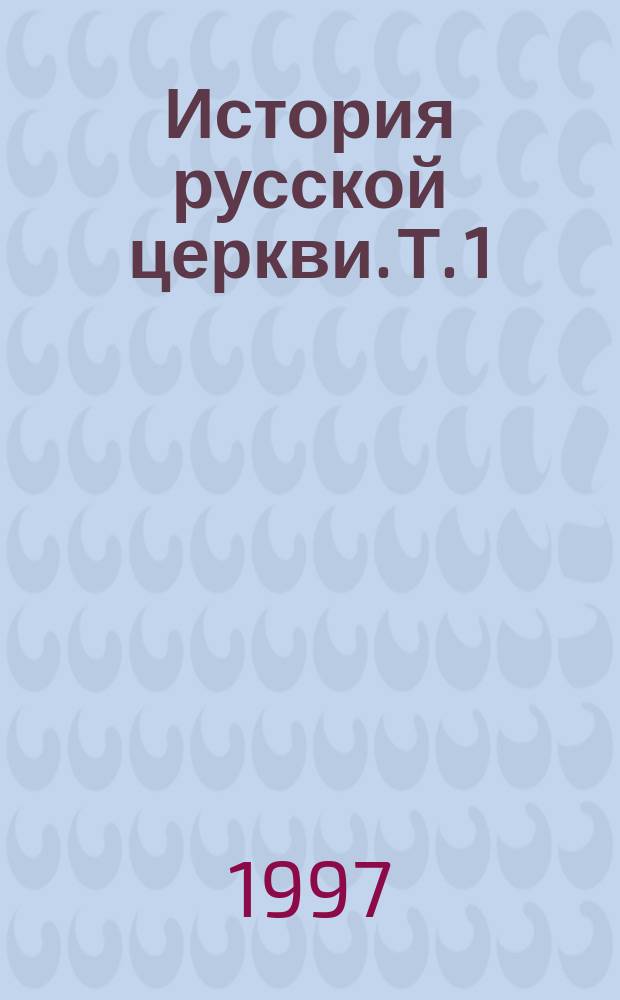 История русской церкви. Т. 1 : Период первый, Киевский или Домонгольский