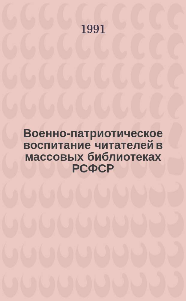 Военно-патриотическое воспитание читателей в массовых библиотеках РСФСР: педагогический и библиотековедческий аспекты проблемы : Автореф. дис. на соиск. учен. степ. к. п. н