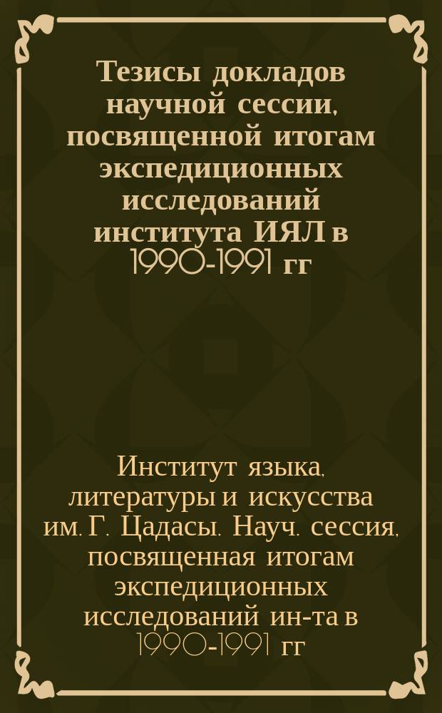 Тезисы докладов научной сессии, посвященной итогам экспедиционных исследований института ИЯЛ в 1990-1991 гг., 16-17 июня 1992 г. : Рос. акад. наук. Даг. науч. центр. Ин-т истории, археологии и этнографии; Ин-т яз., лит. и искусства им. Г. Цадасы