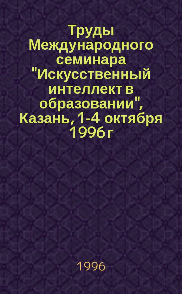 Труды Международного семинара "Искусственный интеллект в образовании", Казань, 1-4 октября 1996 г. Ч. 2