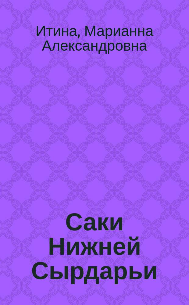 Саки Нижней Сырдарьи = Saka of the Low Syrdarya : (По материалам могильника Юж. Тагискен) : Посвящ. 60-летию Хорезм. археол.-этногр. экспедиции