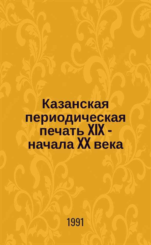 Казанская периодическая печать XIX - начала XX века : Библиогр. указатели
