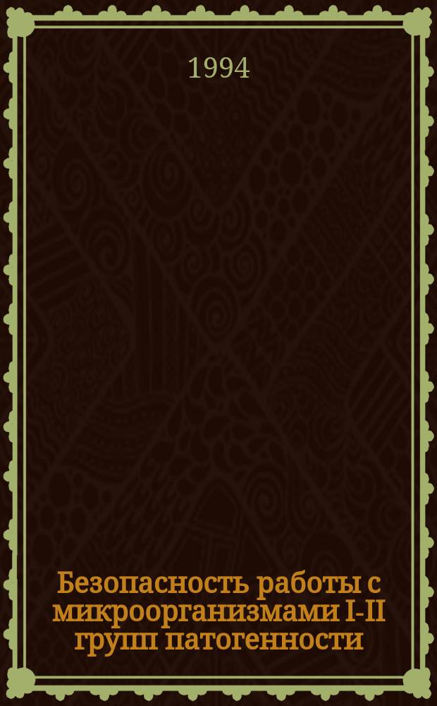 Безопасность работы с микроорганизмами I-II групп патогенности : Сан. правила СП 1.2.011-94 : Утв. и введ. в действие Постановлением Госкомсанэпиднадзора России от 04.05.1994
