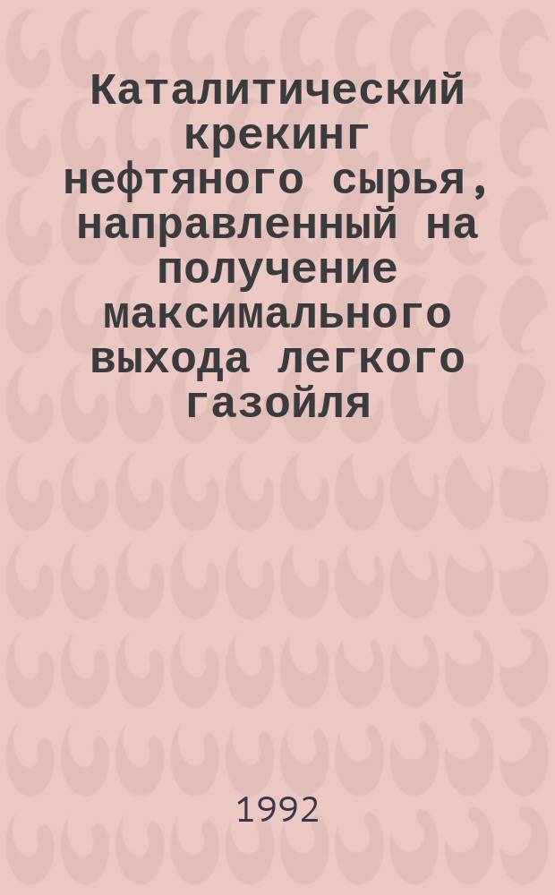 Каталитический крекинг нефтяного сырья, направленный на получение максимального выхода легкого газойля - компонента дизельного топлива : Автореф. дис. на соиск. учен. степ. к. т. н