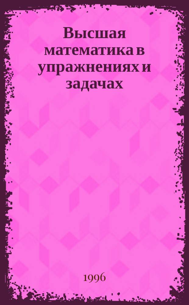 Высшая математика в упражнениях и задачах : В 2 ч
