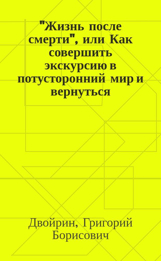 "Жизнь после смерти", или Как совершить экскурсию в потусторонний мир и вернуться = "Life after death", or How to go for excursion to the other world and to come back