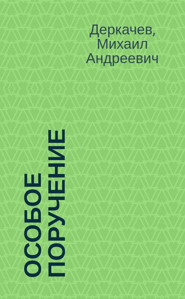 Особое поручение : Воспоминания о ген. И.А. Плиеве