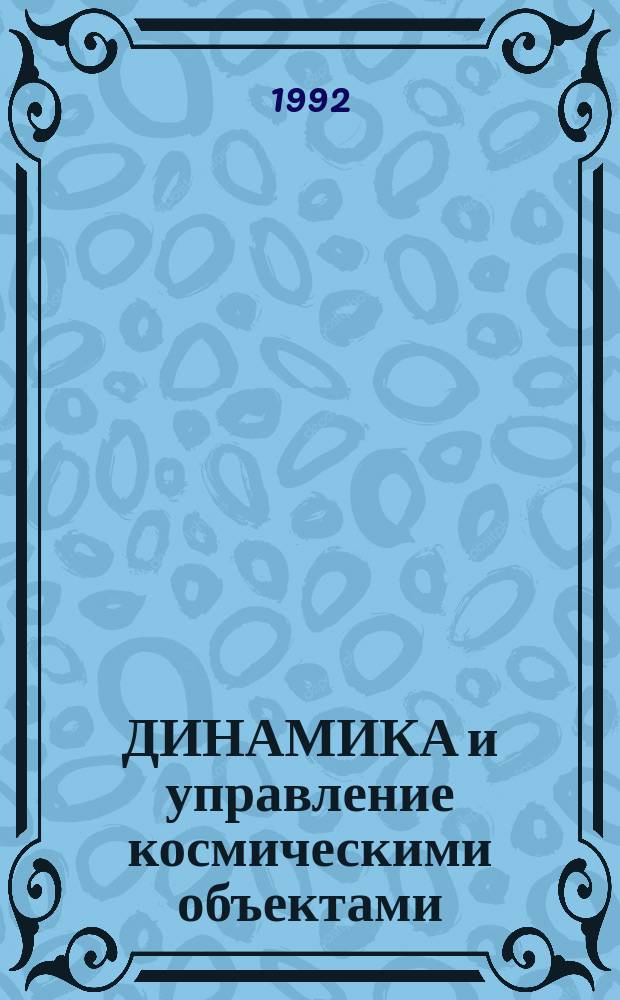 ДИНАМИКА и управление космическими объектами : Сб. науч. тр