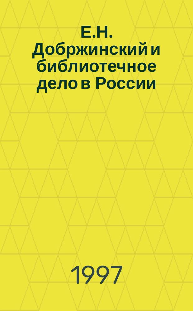 Е.Н. Добржинский и библиотечное дело в России : Докл. и сооб. науч. конф. 2-3 февр. 1994 г