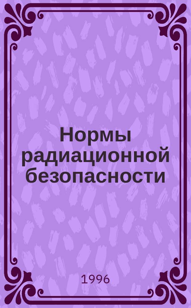 Нормы радиационной безопасности (НРБ-96) : Гигиенические нормативы : ГН 2.6.1.054-96 : Утв. и введ. в действие Госкомсанэпиднадзором России 19.04.96