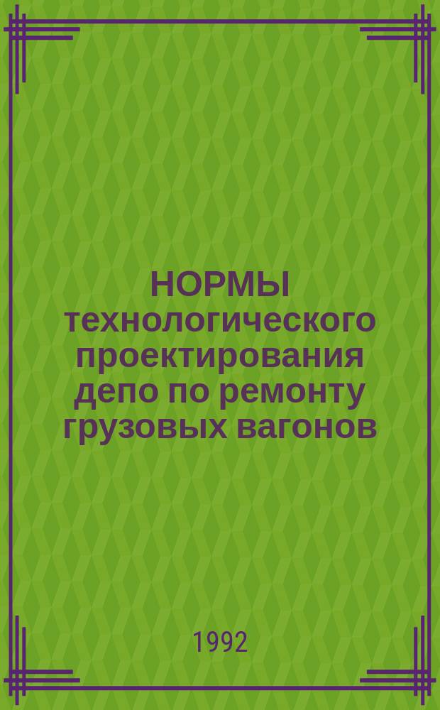 НОРМЫ технологического проектирования депо по ремонту грузовых вагонов : ВНТП 08-90 / МПС : Утв. М-вом путей сообщ. 08.01.91 : Взамен части ВНТП 02-86 / МПС грузовых вагонов : Срок введ. в действие 01.07.92