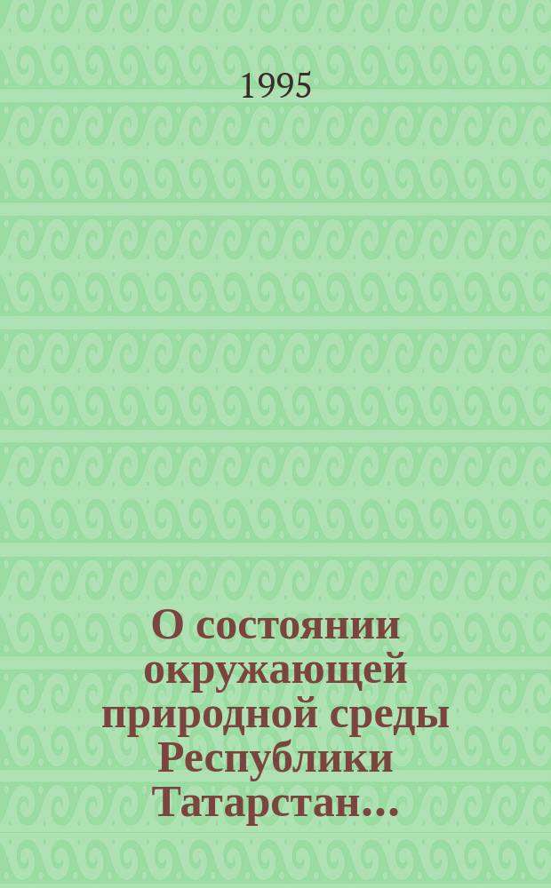 О состоянии окружающей природной среды Республики Татарстан... : Гос. доклад