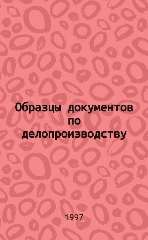 Образцы документов по делопроизводству : Рук. к сост