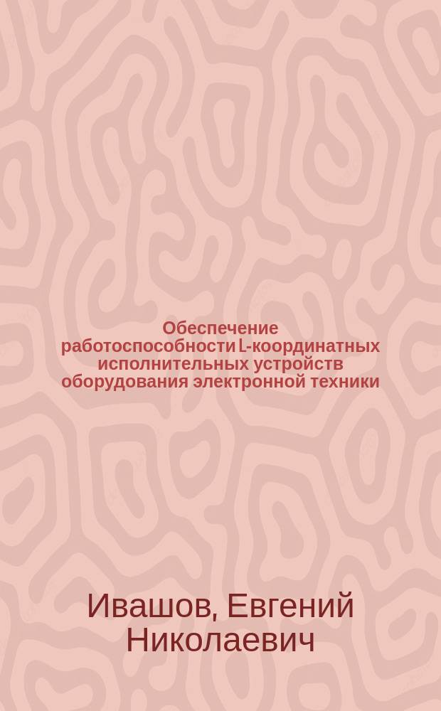 Обеспечение работоспособности L-координатных исполнительных устройств оборудования электронной техники : Автореф. дис. на соиск. учен. степ. д. т. н