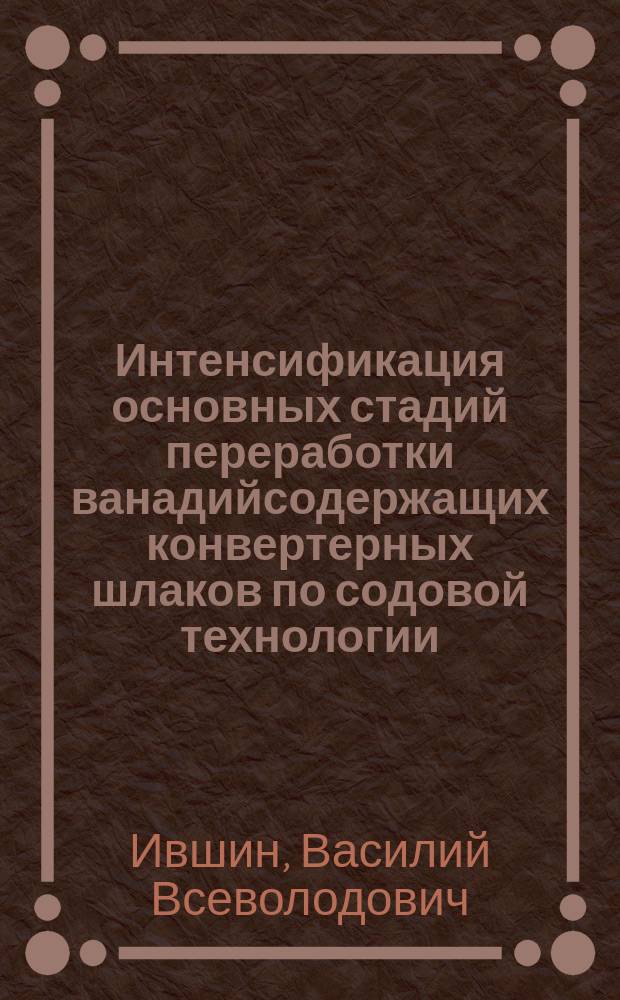 Интенсификация основных стадий переработки ванадийсодержащих конвертерных шлаков по содовой технологии : Автореф. дис. на соиск. учен. степ. к. т. н