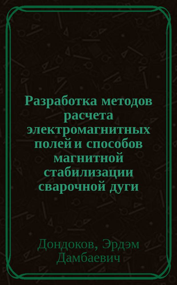 Разработка методов расчета электромагнитных полей и способов магнитной стабилизации сварочной дуги : Автореф. дис. на соиск. учен. степ. к. т. н