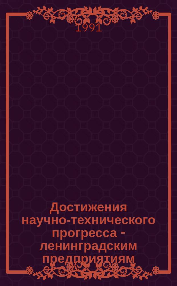 Достижения научно-технического прогресса - ленинградским предприятиям : Материалы семинара гл. инженеров об-ний и предприятий