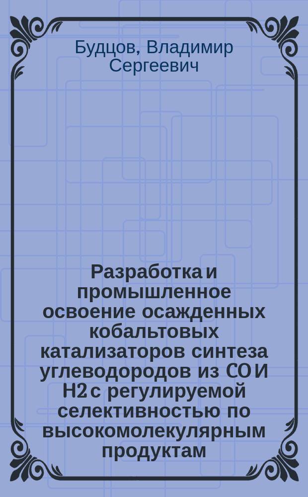Разработка и промышленное освоение осажденных кобальтовых катализаторов синтеза углеводородов из CO И H2 с регулируемой селективностью по высокомолекулярным продуктам : Автореф. дис. на соиск. учен. степ. к. т. н