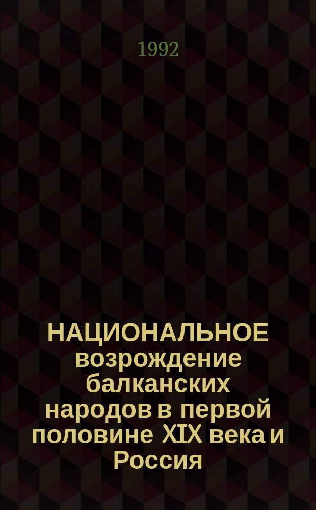 НАЦИОНАЛЬНОЕ возрождение балканских народов в первой половине XIX века и Россия : Материалы междунар. науч. конф. Ч. 1