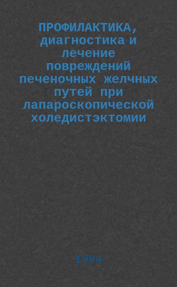 ПРОФИЛАКТИКА, диагностика и лечение повреждений печеночных желчных путей при лапароскопической холедистэктомии : Метод. рекомендации для врачей