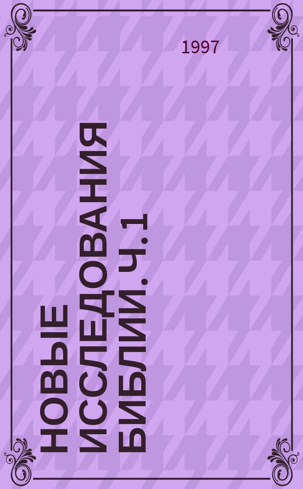 Новые исследования Библии. Ч. 1