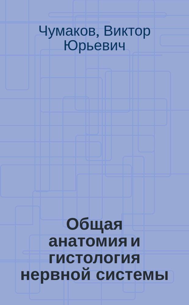 Общая анатомия и гистология нервной системы : Учеб. пособие для студентов вузов, обучающихся по специальностям 310800 "Ветеринария", 310700 "Зооинженерия", 011600 "Биология"