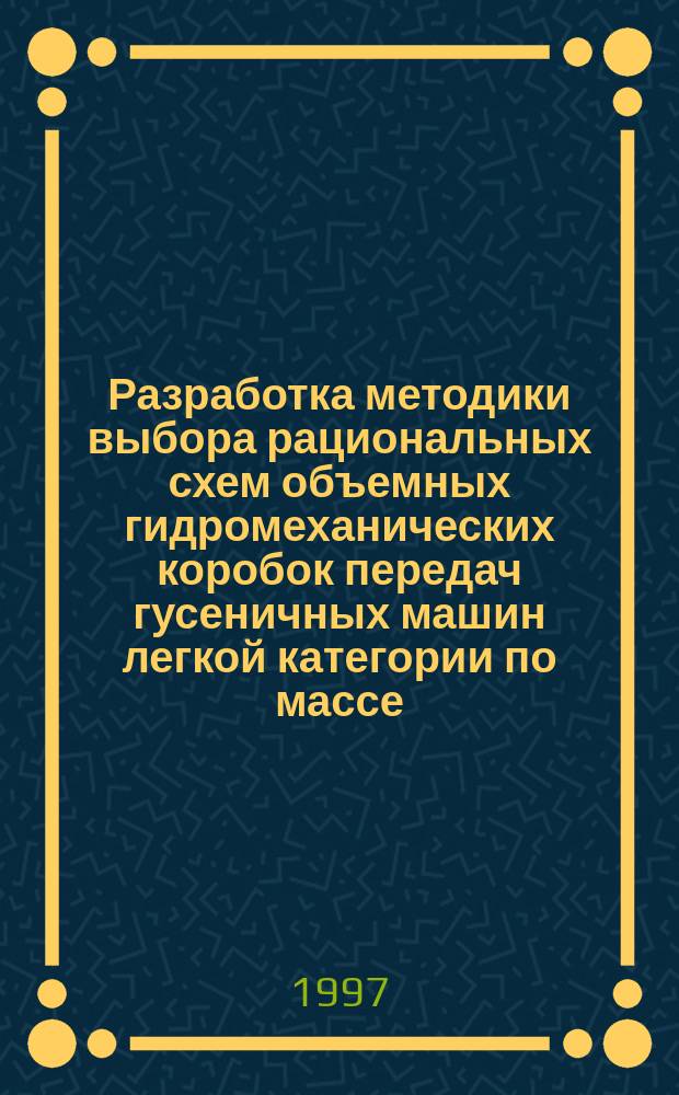 Разработка методики выбора рациональных схем объемных гидромеханических коробок передач гусеничных машин легкой категории по массе : Автореф. дис. на соиск. учен. степ. к. т. н