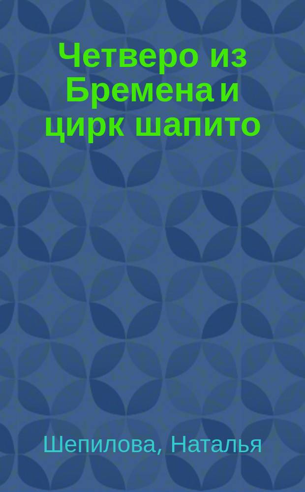 Четверо из Бремена и цирк шапито : Для дошк. и мл. шк. возраста