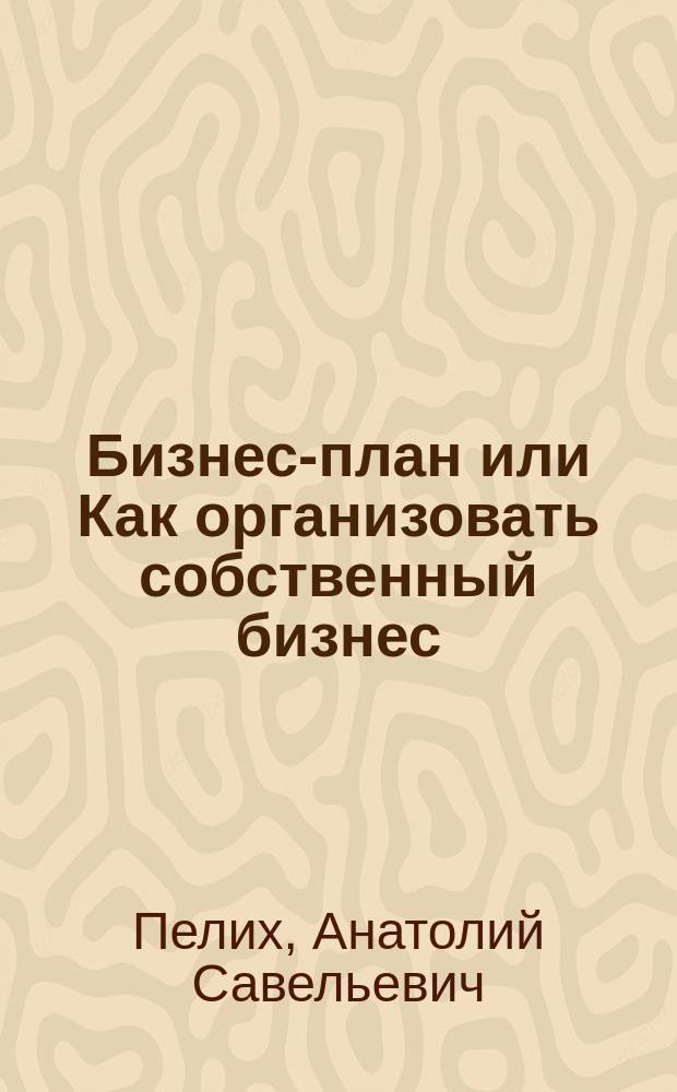 Бизнес-план или Как организовать собственный бизнес : Анализ. Методика. Практикум