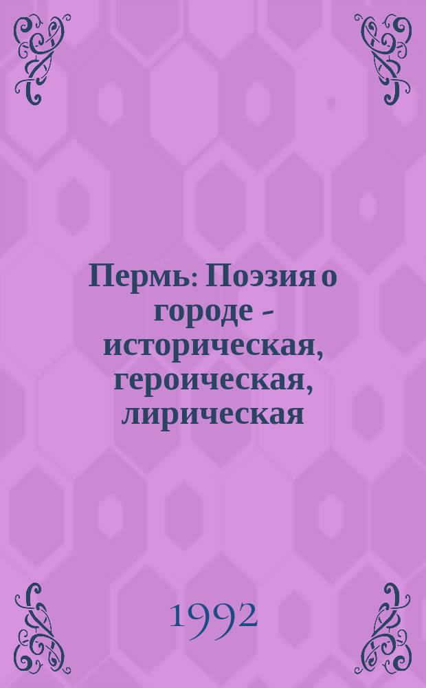 Пермь : Поэзия о городе - историческая, героическая, лирическая