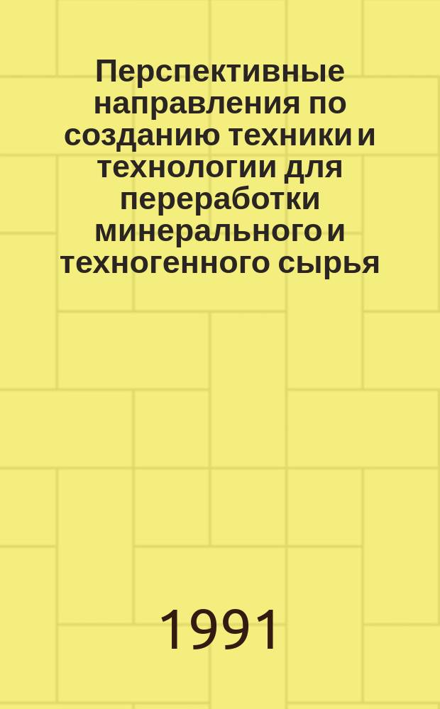 Перспективные направления по созданию техники и технологии для переработки минерального и техногенного сырья : Тр. всесоюз. науч.-техн. конф., 4-6 марта 1991 г. : (Памяти В.И. Ревнивцева в связи с 60-летием со дня его рождения)