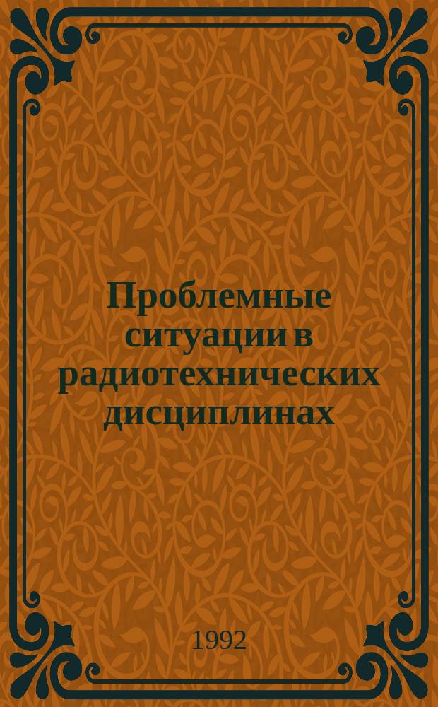Проблемные ситуации в радиотехнических дисциплинах : Учеб. пособие для фак. повышения квалификации преподавателей, аспирантов, студентов радиотехн. и авиац. спец. вузов
