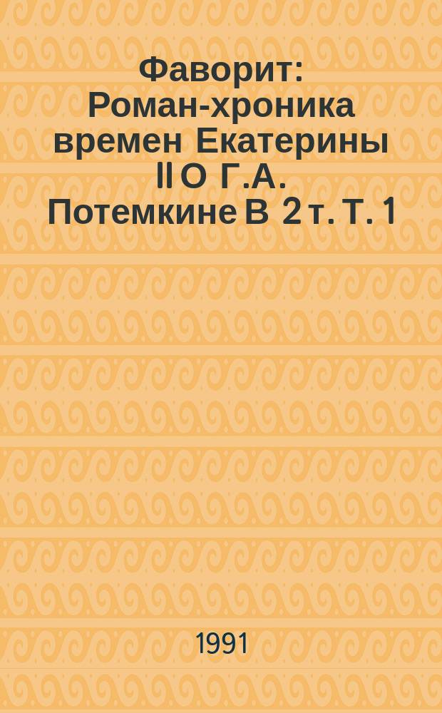 Фаворит : Роман-хроника времен Екатерины II [О Г.А. Потемкине] В 2 т. Т. 1
