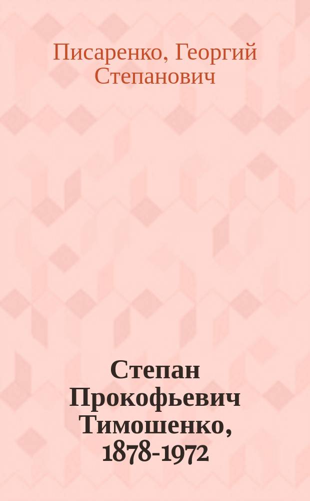 Степан Прокофьевич Тимошенко, 1878-1972 : Ученый-механик
