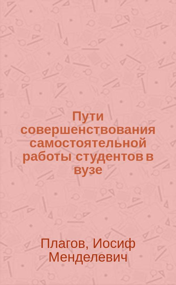 Пути совершенствования самостоятельной работы студентов в вузе : учебное пособие для университетов, втузов, факультетов повышения квалификации преподавателей