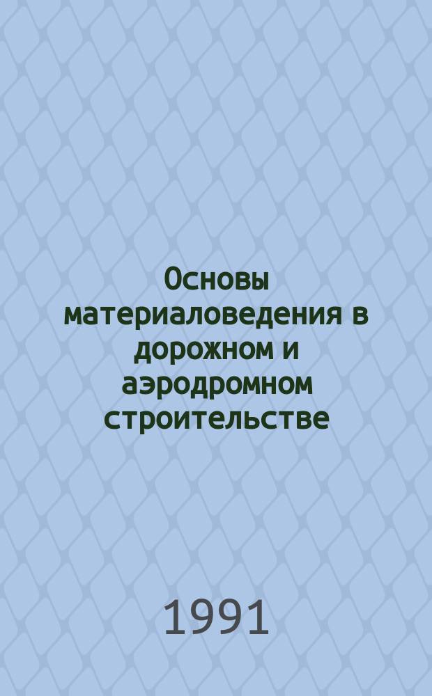 Основы материаловедения в дорожном и аэродромном строительстве : Учеб. пособие. Ч. 1