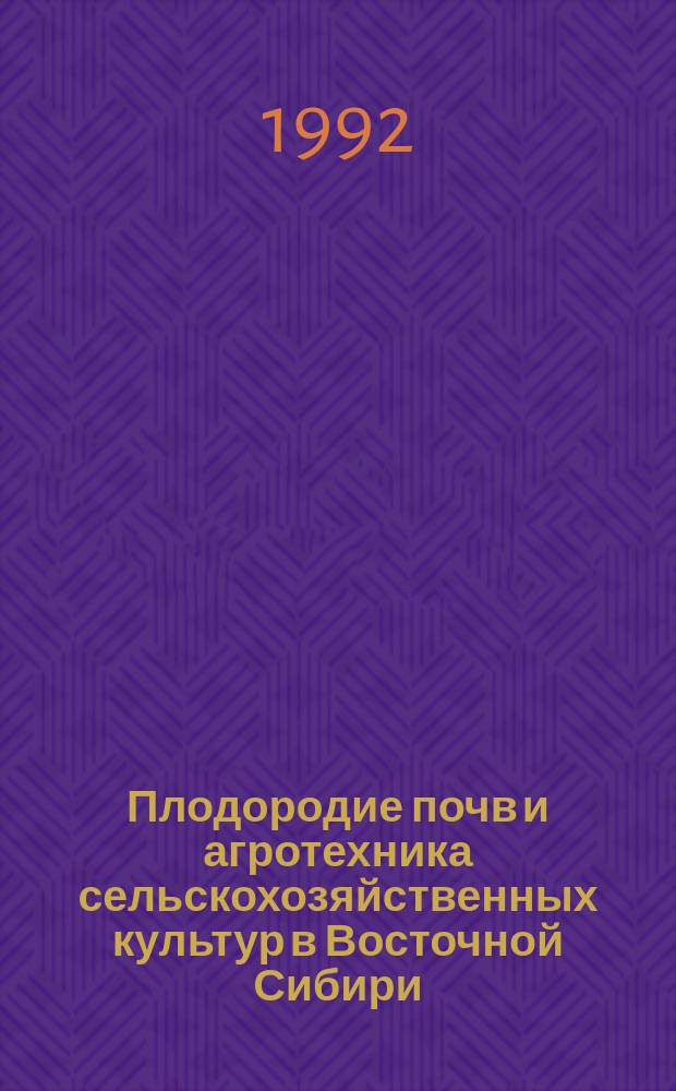 Плодородие почв и агротехника сельскохозяйственных культур в Восточной Сибири : Сб. науч. тр