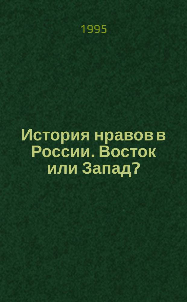 История нравов в России. Восток или Запад? : От Алексея Тишайшего до Николая Второго