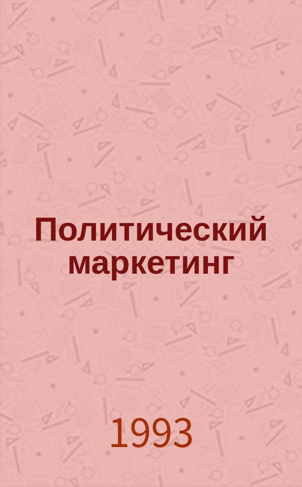 Политический маркетинг : Практ. советы : Пер. с фр