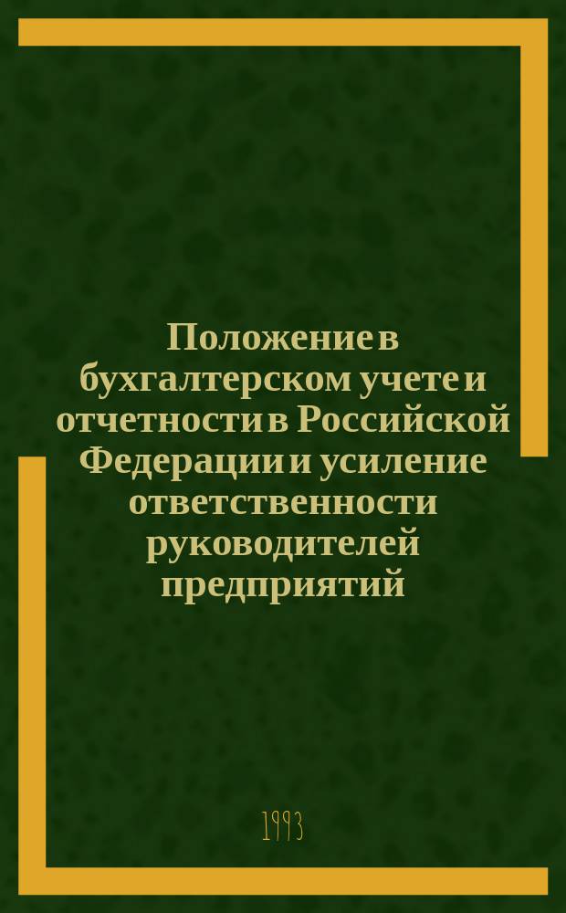 Положение в бухгалтерском учете и отчетности в Российской Федерации и усиление ответственности руководителей предприятий, организаций, учреждений (всех форм собственности) за состояние бухгалтерского учета : Справ. пособие и рекомендации по сост. бух. проводок