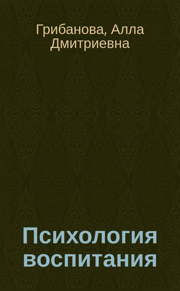 Психология воспитания : Пособие для методистов, воспитателей дет. садов, учителей нач. классов, преподавателей и студентов пед. вузов, дет. психологов