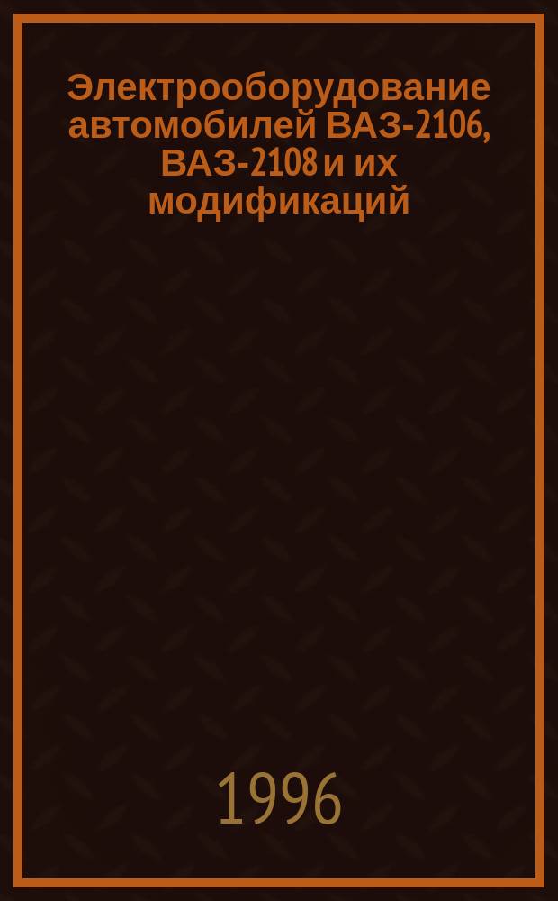 Электрооборудование автомобилей ВАЗ-2106, ВАЗ-2108 и их модификаций : Устройство и ремонт