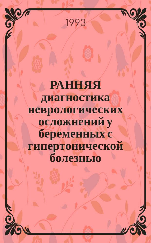 РАННЯЯ диагностика неврологических осложнений у беременных с гипертонической болезнью : (Метод. рекомендации)