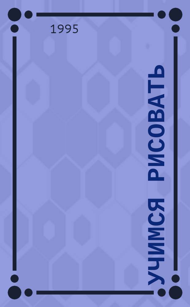 Учимся рисовать : [Для детей дошк. и мл. шк. возраста]. [Кн. 1] : Занимательное учебное пособие для развития творческих способностей и практических навыков рисования