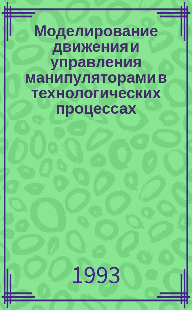 Моделирование движения и управления манипуляторами в технологических процессах : Учеб. пособие по курсам "Автоматизация произв. процессов в машиностроении", "Теория движения манипуляц. механизмов" для студентов спец. 12.01. - "Технология машиностроения", 12.02. - "Металлорежущие станки и инструменты", 21.06. - "Робототехн. системы и комплексы", 21.03. - "Автоматизация технол. процессов" В 3 ч. Ч. 1 : Математическое моделирование силовых, скоростных и энергетических связей манипуляторов, способы управления