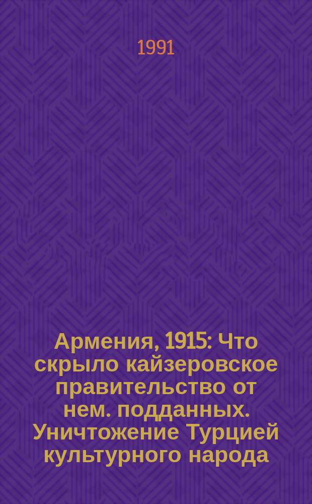 Армения, 1915 : Что скрыло кайзеровское правительство от нем. подданных. Уничтожение Турцией культурного народа