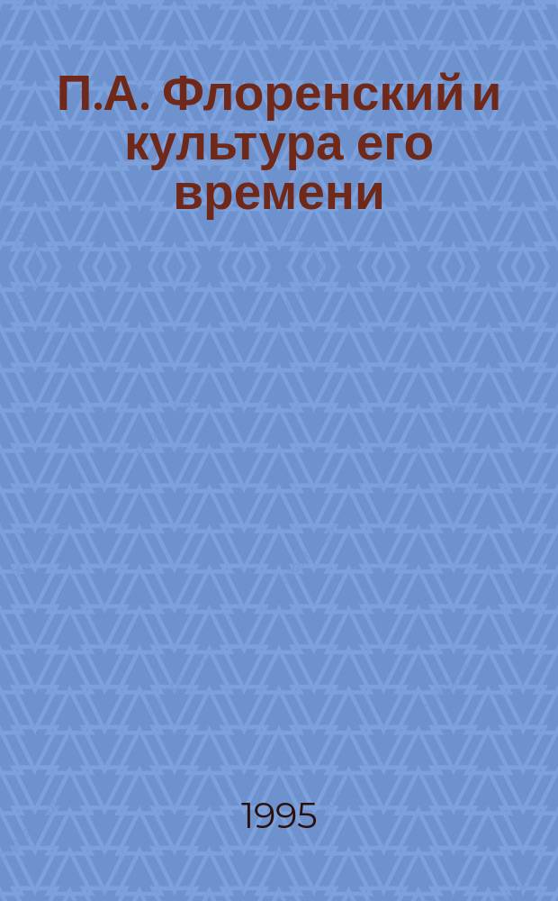 П.А. Флоренский и культура его времени = P.A. Florenskij e la cultura della sua epoca : Материалы конф.