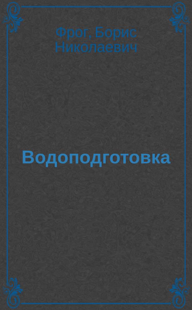 Водоподготовка : Учеб. пособие для студентов вузов по направлению "Стр-во" спец. "Водоснабжение и водоотведение"