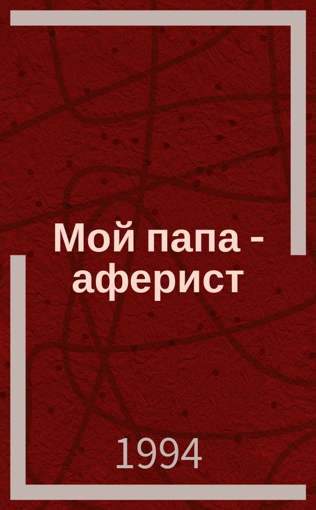 Мой папа - аферист : Повесть