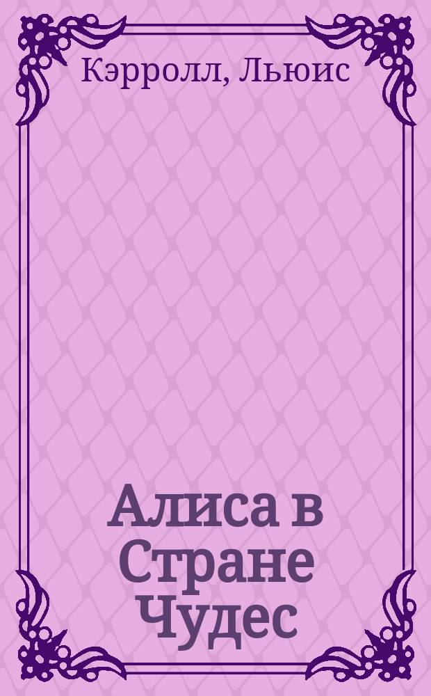 Алиса в Стране Чудес : Сказка : Для детей